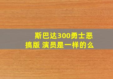 斯巴达300勇士恶搞版 演员是一样的么